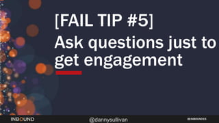 INBOUND15
@dannysullivan
[FAIL TIP #5]
Ask questions just to
get engagement
 