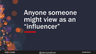 INBOUND15
@dannysullivan
Anyone someone
might view as an
“influencer”
 