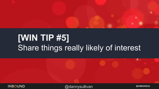 INBOUND15
@dannysullivan
[WIN TIP #5]
Share things really likely of interest
 