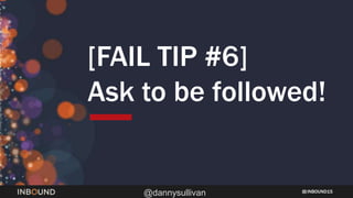 INBOUND15
@dannysullivan
[FAIL TIP #6]
Ask to be followed!
 