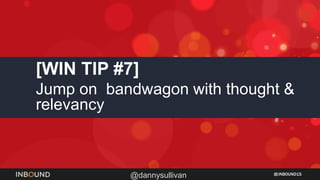 INBOUND15
@dannysullivan
[WIN TIP #7]
Jump on bandwagon with thought &
relevancy
 
