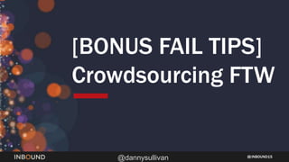 INBOUND15
@dannysullivan
[BONUS FAIL TIPS]
Crowdsourcing FTW
 