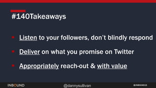 INBOUND15
@dannysullivan
 Listen to your followers, don’t blindly respond
 Deliver on what you promise on Twitter
 Appropriately reach-out & with value
#140Takeaways
 