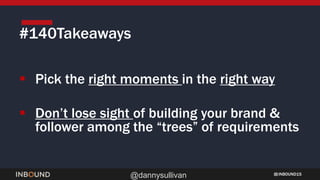 INBOUND15
@dannysullivan
#140Takeaways
 Pick the right moments in the right way
 Don’t lose sight of building your brand &
follower among the “trees” of requirements
 
