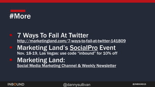 INBOUND15
@dannysullivan
#More
 7 Ways To Fail At Twitter
http://marketingland.com/7-ways-to-fail-at-twitter-141809
 Marketing Land’s SocialPro Event
Nov. 18-19, Las Vegas: use code “inbound” for 10% off
 Marketing Land:
Social Media Marketing Channel & Weekly Newsletter
 