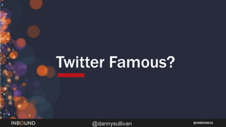 INBOUND15
@dannysullivan
Twitter Famous?
 