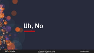 INBOUND15
@dannysullivan
 Listen to your followers, don’t blindly respond
 Deliver on what you promise on Twitter
 Appr...