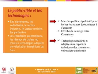  Marchés publics et publicité pour
inciter les acteurs économiques à
s’engager
 Effet boule de neige entre
Communes
 Technologies matures et
adaptées aux capacités
techniques des communes,
voire à leur autonomie
« Mardis de l'A.I.Gx »
22 septembre 2015
 