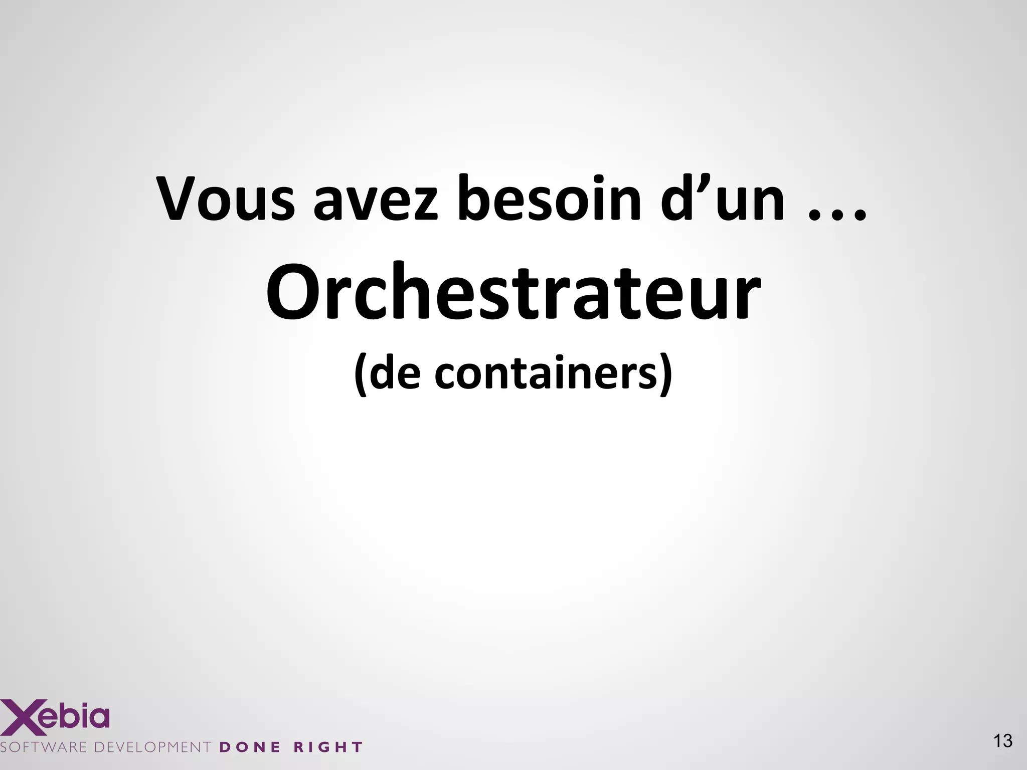 13
Vous avez besoin d’un …
Orchestrateur
(de containers)
 