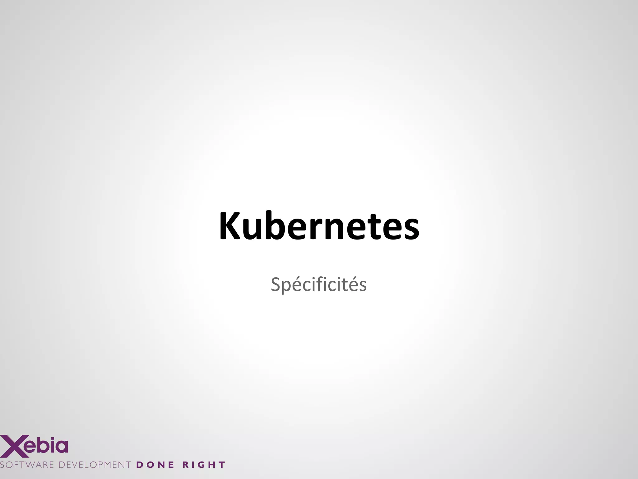 Spécificités
Kubernetes
 