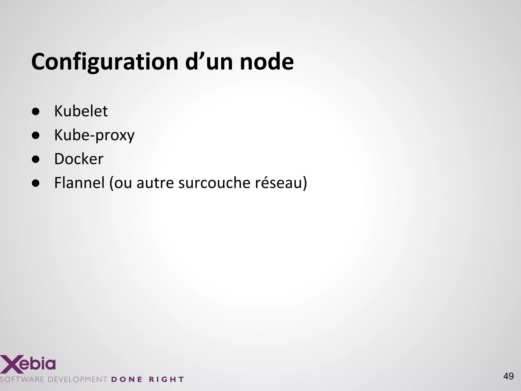 Configuration d’un node
● Kubelet
● Kube-proxy
● Docker
● Flannel (ou autre surcouche réseau)
49
 