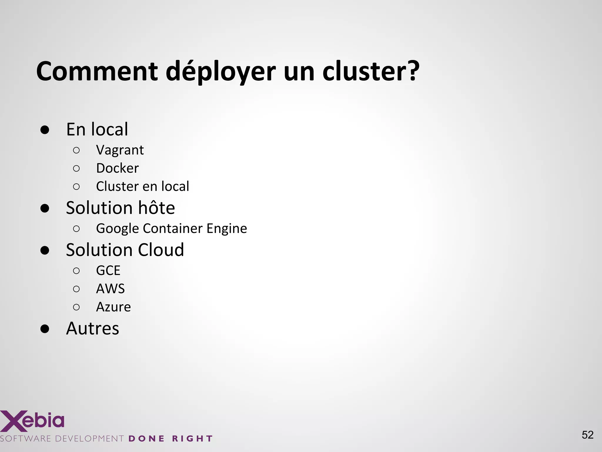 Comment déployer un cluster?
● En local
○ Vagrant
○ Docker
○ Cluster en local
● Solution hôte
○ Google Container Engine
● Solution Cloud
○ GCE
○ AWS
○ Azure
● Autres
52
 