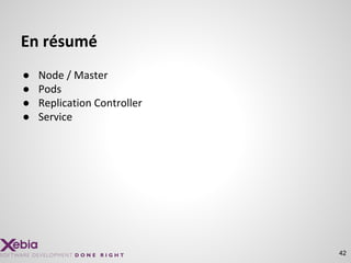En résumé
● Node / Master
● Pods
● Replication Controller
● Service
42
 