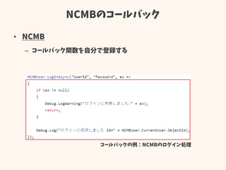 NCMBのコールバック
• NCMB
– コールバック関数を自分で登録する
コールバックの例：NCMBのログイン処理
 
