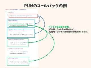 PUNのコールバックの例
「ランダムな部屋に参加」
成功時：OnJoinedRoom()
失敗時：OnPhotonRandomJoinFailed()
 