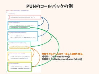 PUNのコールバックの例
参加できなかったので「新しく部屋を作る」
成功時：OnJoinedRoom()
失敗時：OnPhotonJoinRoomFailed()
 