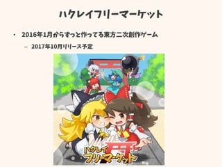 ハクレイフリーマーケット
• 2016年1月からずっと作ってる東方二次創作ゲーム
– 2017年10月リリース予定
 