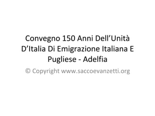 Convegno 150 Anni Dell’Unità D’Italia Di Emigrazione Italiana E Pugliese - Adelfia © Copyright www.saccoevanzetti.org 