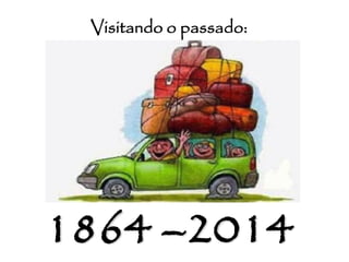 Visitando o passado:
1864 –2014
 