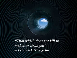 “That which does not kill us
makes us stronger.”
– Friedrich Nietzsche
 