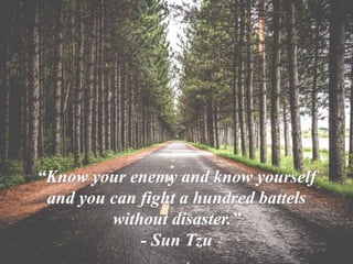 “Know your enemy and know yourself
and you can fight a hundred battels
without disaster.”
- Sun Tzu
 