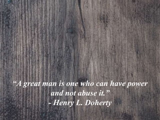 “A great man is one who can have power
and not abuse it.”
- Henry L. Doherty
 