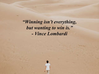 “Winning isn’t everything,
but wanting to win is.”
- Vince Lombardi
 