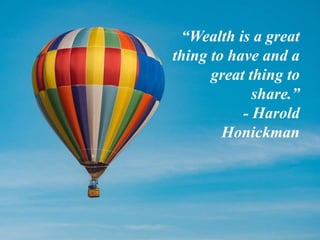 “Wealth is a great
thing to have and a
great thing to
share.”
- Harold
Honickman
 