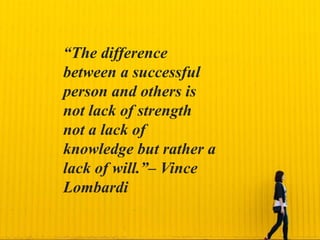 “The difference
between a successful
person and others is
not lack of strength
not a lack of
knowledge but rather a
lack of will.”– Vince
Lombardi
 