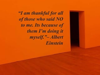 “I am thankful for all
of those who said NO
to me. Its because of
them I’m doing it
myself.”– Albert
Einstein
 