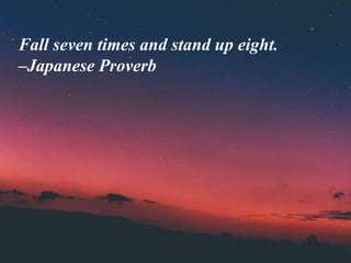 Fall seven times and stand up eight.
–Japanese Proverb
 
