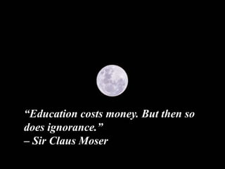 “Education costs money. But then so
does ignorance.”
– Sir Claus Moser
 