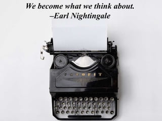 We become what we think about.
–Earl Nightingale
 