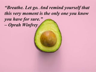 “Breathe. Let go. And remind yourself that
this very moment is the only one you know
you have for sure.”
– Oprah Winfrey
 