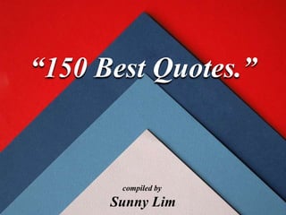 “150 Best Quotes.”
compiled by
Sunny Lim
 