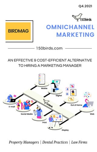 150birds.com
Q4.2021
OMNICHANNEL
MARKETING
BIRDMAG
AN EFFECTIVE & COST-EFFICIENT ALTERNATIVE
TO HIRING A MARKETING MANAGER
Property Managers | Dental Practices | Law Firms
 
