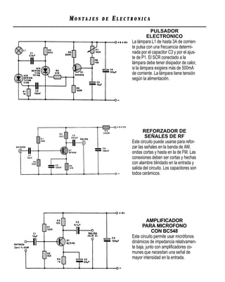 MONTAJES   DE   ELECTRONICA
                                PULSADOR
                              ELECTRONICO
                     La lámpara L1 de hasta 3A de corrien-
                     te pulsa con una frecuencia determi-
                     nada por el capacitor C3 y por el ajus-
                     te de P1. El SCR conectado a la
                     lámpara debe tener disipador de calor,
                     si la lámpara exigiera más de 500mA
                     de corriente. La lámpara tiene tensión
                     según la alimentación.




                            REFORZADOR DE
                             SEÑALES DE RF
                     Este circuito puede usarse para refor-
                     zar las señales en la banda de AM,
                     ondas cortas y hasta en la de FM. Las
                     conexiones deben ser cortas y hechas
                     con alambre blindado en la entrada y
                     salida del circuito. Los capacitores son
                     todos cerámicos.




                               AMPLIFICADOR
                           PARA MICROFONO
                                  CON BC548
                     Este circuito permite usar micrófonos
                     dinámicos de impedancia relativamen-
                     te baja, junto con ampliﬁcadores co-
                     munes que necesitan una señal de
                     mayor intensidad en la entrada.
 