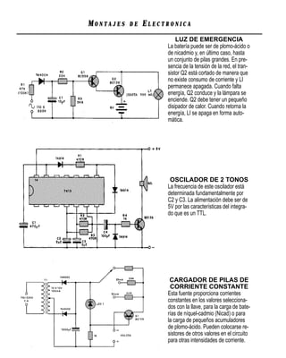 MONTAJES   DE   ELECTRONICA
                         LUZ DE EMERGENCIA
                     La batería puede ser de plomo-ácido o
                     de nicadmio y, en último caso, hasta
                     un conjunto de pilas grandes. En pre-
                     sencia de la tensión de la red, el tran-
                     sistor Q2 está cortado de manera que
                     no existe consumo de corriente y LI
                     permanece apagada. Cuando falta
                     energía, Q2 conduce y la lámpara se
                     enciende. Q2 debe tener un pequeño
                     disipador de calor. Cuando retorna la
                     energía, LI se apaga en forma auto-
                     mática.




                      OSCILADOR DE 2 TONOS
                     La frecuencia de este oscilador está
                     determinada fundamentalmente por
                     C2 y C3. La alimentación debe ser de
                     5V por las características del integra-
                     do que es un TTL.




                      CARGADOR DE PILAS DE
                      CORRIENTE CONSTANTE
                     Esta fuente proporciona corrientes
                     constantes en los valores selecciona-
                     dos con la llave, para la carga de bate-
                     rías de níquel-cadmio (Nicad) o para
                     la carga de pequeños acumuladores
                     de plomo-ácido. Pueden colocarse re-
                     sistores de otros valores en el circuito
                     para otras intensidades de corriente.
 