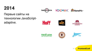 2014
Первые сайты на
технологии JavaScript-
adaptive.
11
 