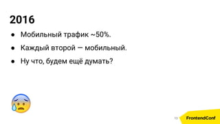 2016
● Мобильный трафик ~50%.
● Каждый второй — мобильный.
● Ну что, будем ещё думать?
13
 