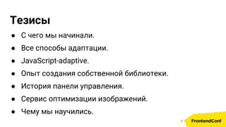 Тезисы
● С чего мы начинали.
● Все способы адаптации.
● JavaScript-adaptive.
● Опыт создания собственной библиотеки.
● История панели управления.
● Сервис оптимизации изображений.
● Чему мы научились.
3
 