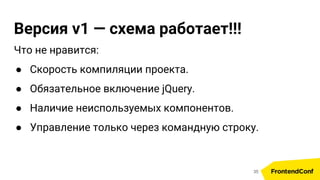 Версия v1 — схема работает!!!
Что не нравится:
● Скорость компиляции проекта.
● Обязательное включение jQuery.
● Наличие неиспользуемых компонентов.
● Управление только через командную строку.
35
 
