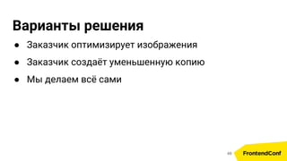 Варианты решения
● Заказчик оптимизирует изображения
● Заказчик создаёт уменьшенную копию
● Мы делаем всё сами
48
 
