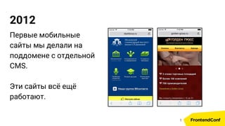 2012
Первые мобильные
сайты мы делали на
поддомене с отдельной
CMS.
Эти сайты всё ещё
работают.
5
 