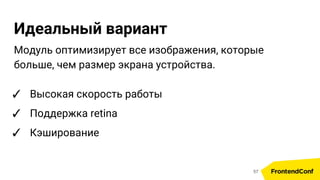 Идеальный вариант
Модуль оптимизирует все изображения, которые
больше, чем размер экрана устройства.
✓ Высокая скорость работы
✓ Поддержка retina
✓ Кэширование
57
 