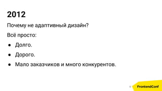 2012
Почему не адаптивный дизайн?
Всё просто:
● Долго.
● Дорого.
● Мало заказчиков и много конкурентов.
6
 