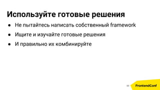 Используйте готовые решения
● Не пытайтесь написать собственный framework
● Ищите и изучайте готовые решения
● И правильно их комбинируйте
66
 