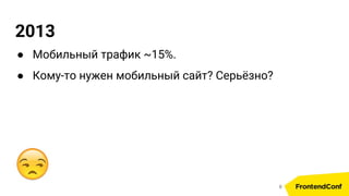 2013
● Мобильный трафик ~15%.
● Кому-то нужен мобильный сайт? Серьёзно?
9
 