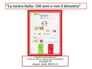 “La nostra Italia: 150 anni e non li dimostra” Progetto interdisciplinare  Scuola Primaria “Federico da Montefeltro” CLASSE IV Anno  Scol. 2010-11 