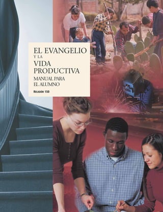 EL EVANGELIO
Y LA

VIDA
PRODUCTIVA
MANUAL PARA
EL ALUMNO
RELIGIÓN 150
 
